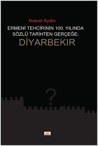 ERMENİ TEHCİRİNİN 100. YILINDA SÖZLÜ TARİHTEN GERÇEĞE: DİYARBAKIR