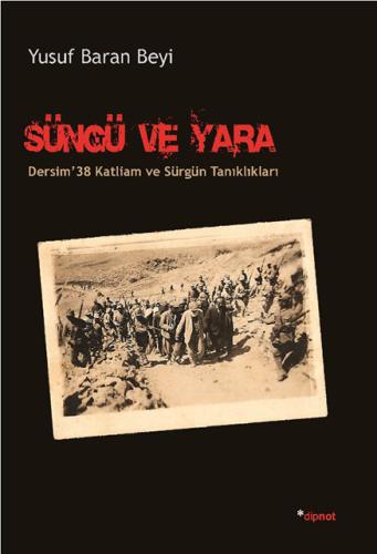 Süngü ve Yara Dersim '38 Katliam ve Sürgün Tanıklıkları